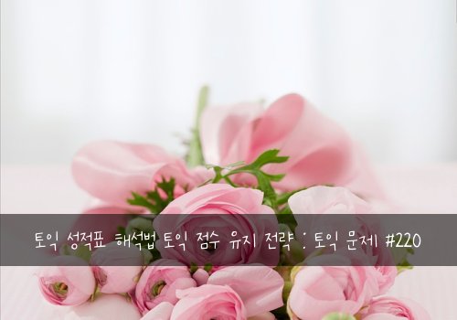 토익 성적표 해석법 토익 점수 유지 전략 : 토익 문제 #220