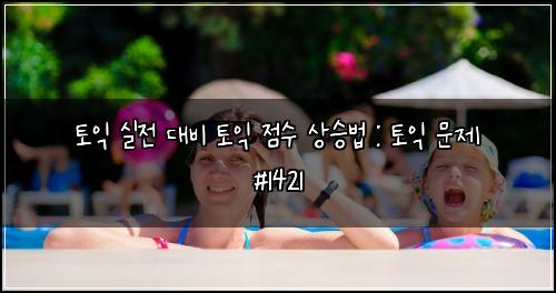 토익 실전 대비 토익 점수 상승법 : 토익 문제 #1421