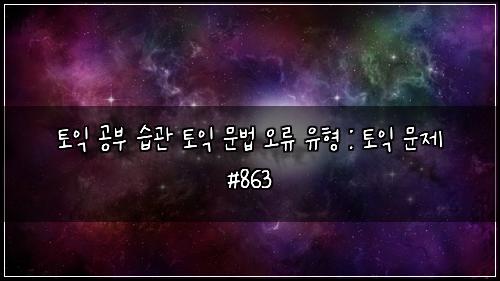 토익 공부 습관 토익 문법 오류 유형 : 토익 문제 #863