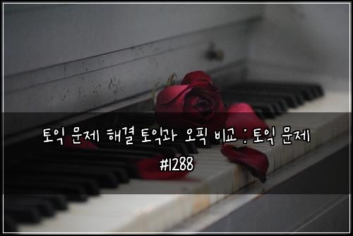 토익 문제 해결 토익과 오픽 비교 : 토익 문제 #1288