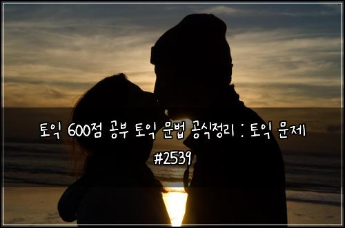 ํ ์ต 600์ ๊ณต๋ถ ํ ์ต ๋ฌธ๋ฒ ๊ณต์์ ๋ฆฌ : ํ ์ต ๋ฌธ์ #2539