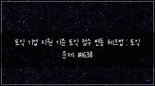토익 기업 지원 기준 토익 점수 변동 체크법 : 토익 문제 #1638