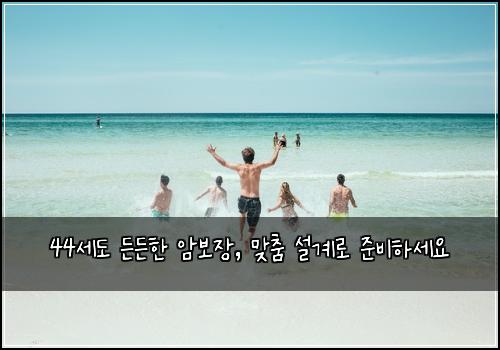 44세도 든든한 암보장, 맞춤 설계로 준비하세요