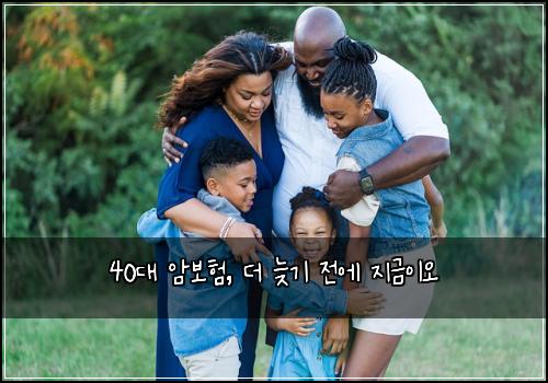  40대 암보험, 더 늦기 전에 지금이오