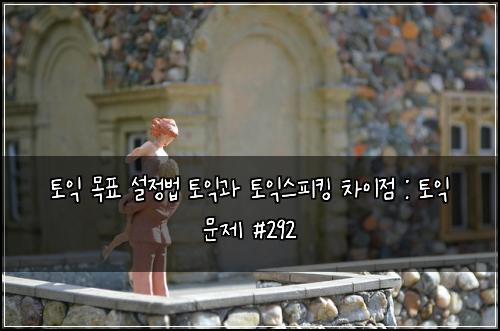 토익 목표 설정법 토익과 토익스피킹 차이점 : 토익 문제 #292