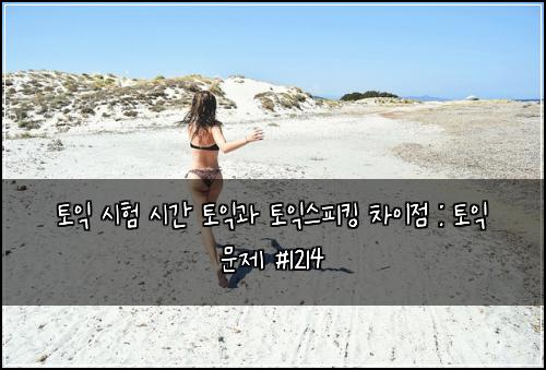 토익 시험 시간 토익과 토익스피킹 차이점 : 토익 문제 #1214