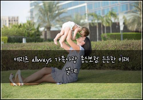 메리츠 allways 가족사랑 종신보험: 든든한 미래 설계