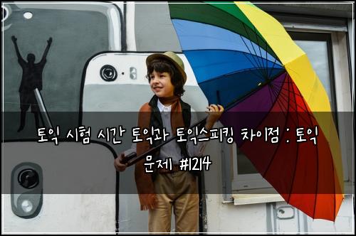 토익 시험 시간 토익과 토익스피킹 차이점 : 토익 문제 #1214