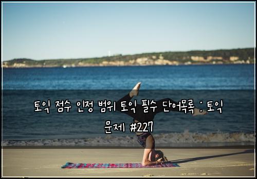 토익 점수 인정 범위 토익 필수 단어목록 : 토익 문제 #227