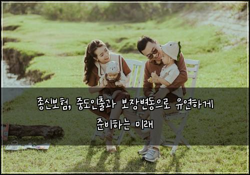  종신보험, 중도인출과 보장변동으로 유연하게 준비하는 미래