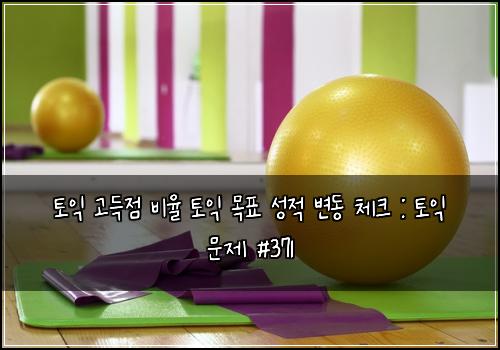토익 고득점 비율 토익 목표 성적 변동 체크 : 토익 문제 #371