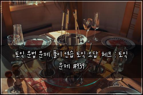 토익 문법 문제 풀이 연습 토익 오답 체크 : 토익 문제 #939