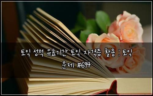 토익 성적 유효기간 토익 자격증 활용 : 토익 문제 #694