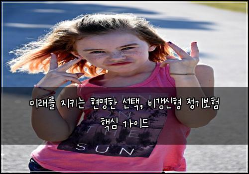  미래를 지키는 현명한 선택, 비갱신형 정기보험 핵심 가이드