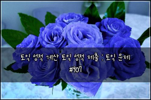 토익 성적 계산 토익 성적 제출 : 토익 문제 #907