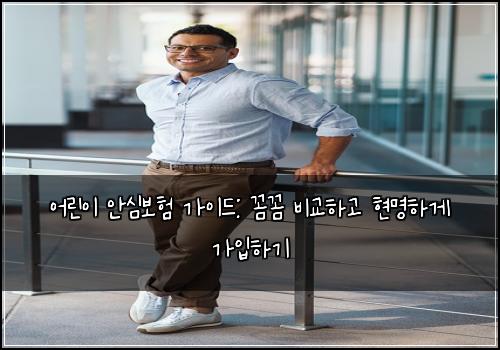 어린이 안심보험 가이드: 꼼꼼 비교하고 현명하게 가입하기