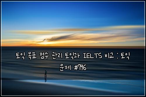 토익 목표 점수 관리 토익과 IELTS 비교 : 토익 문제 #796