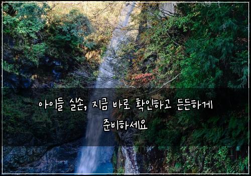 아이들 실손, 지금 바로 확인하고 든든하게 준비하세요