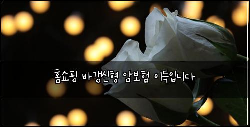 홈쇼핑 바갱신형 암보험 이득입니다 