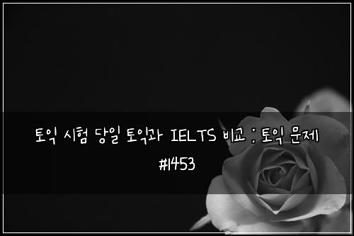 ํ ์ต ์ํ ๋น์ผ ํ ์ต๊ณผ IELTS ๋น๊ต : ํ ์ต ๋ฌธ์ #1453