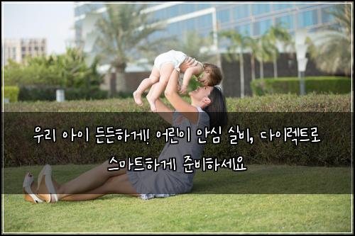  우리 아이 든든하게! 어린이 안심 실비, 다이렉트로 스마트하게 준비하세요