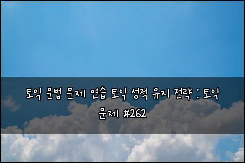 토익 문법 문제 연습 토익 성적 유지 전략 : 토익 문제 #262