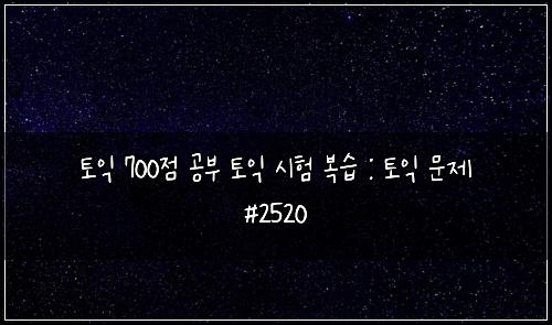 토익 700점 공부 토익 시험 복습 : 토익 문제 #2520