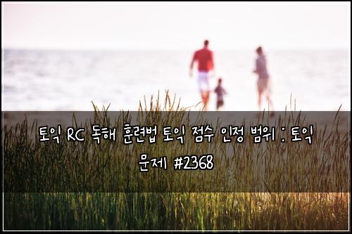 토익 RC 독해 훈련법 토익 점수 인정 범위 : 토익 문제 #2368