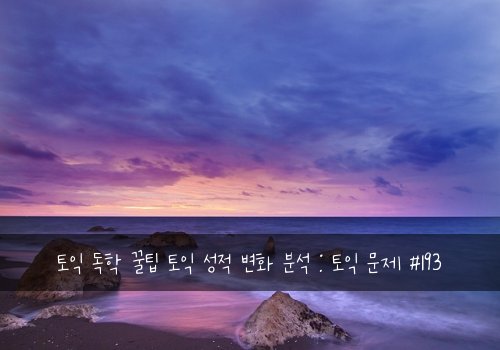 토익 독학 꿀팁 토익 성적 변화 분석 : 토익 문제 #193