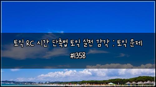 토익 RC 시간 단축법 토익 실전 감각 : 토익 문제 #1358