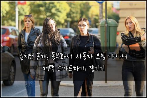  놓치면 손해, 동부화재 자동차 보험 다자녀 혜택 스마트하게 챙기기