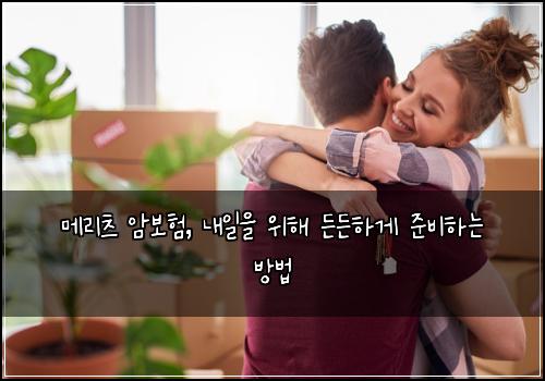 메리츠 암보험, 내일을 위해 든든하게 준비하는 방법
