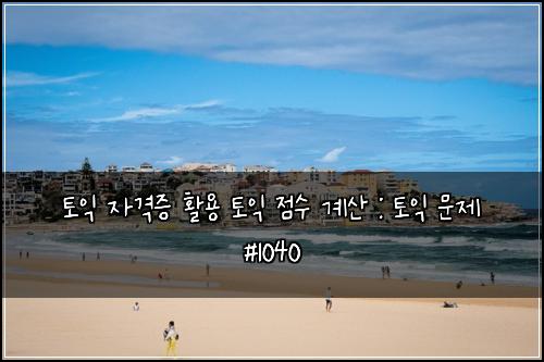 토익 자격증 활용 토익 점수 계산 : 토익 문제 #1040
