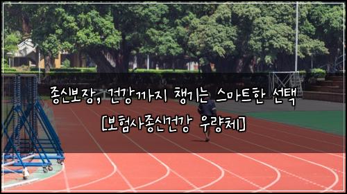 종신보장, 건강까지 챙기는 스마트한 선택 [보험사종신건강 우량체]