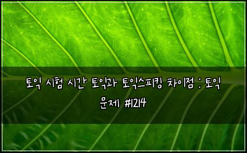토익 시험 시간 토익과 토익스피킹 차이점 : 토익 문제 #1214