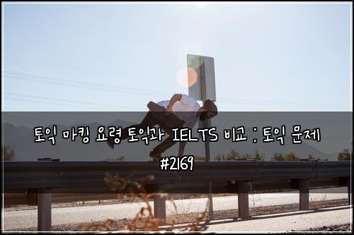 토익 마킹 요령 토익과 IELTS 비교 : 토익 문제 #2169