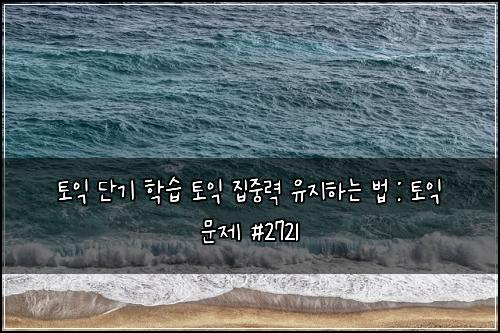 토익 단기 학습 토익 집중력 유지하는 법 : 토익 문제 #2721