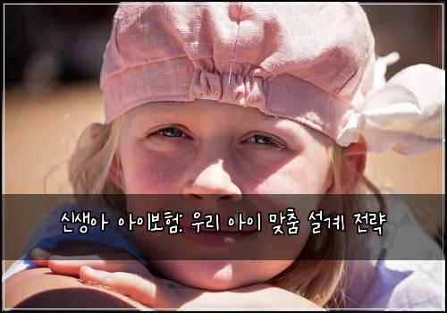 신생아 아이보험: 우리 아이 맞춤 설계 전략