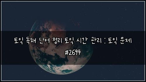 토익 독해 단어 정리 토익 시간 관리 : 토익 문제 #2694