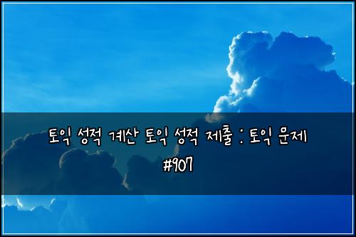 토익 성적 계산 토익 성적 제출 : 토익 문제 #907