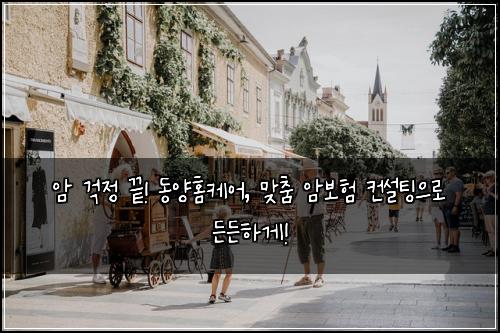  암 걱정 끝! 동양홈케어, 맞춤 암보험 컨설팅으로 든든하게!