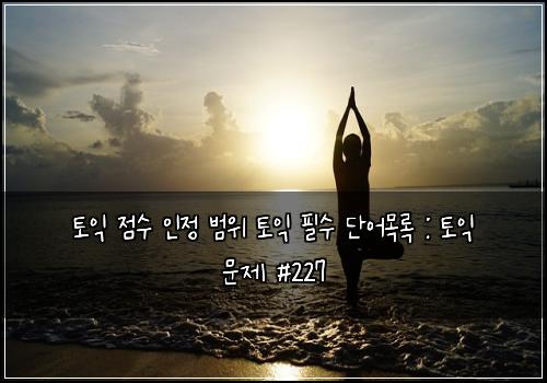 토익 점수 인정 범위 토익 필수 단어목록 : 토익 문제 #227