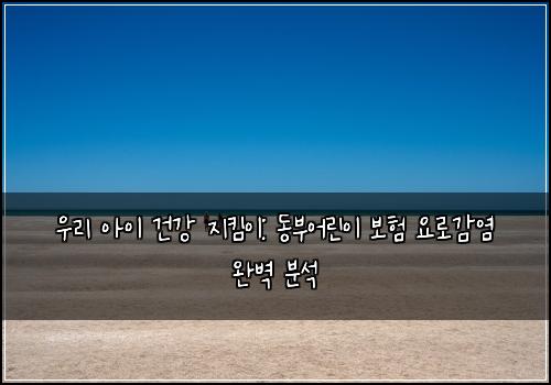  우리 아이 건강 지킴이: 동부어린이 보험 요로감염 완벽 분석