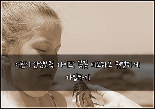 어린이 안심보험 가이드: 꼼꼼 비교하고 현명하게 가입하기