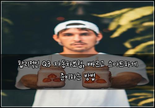 합리적인 Q3 자동차보험, 빠르고 스마트하게 준비하는 방법