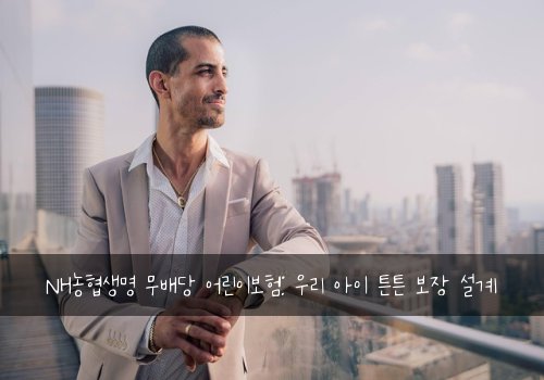 NH농협생명 무배당 어린이보험: 우리 아이 튼튼 보장 설계