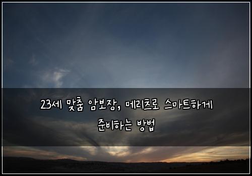 23세 맞춤 암보장, 메리츠로 스마트하게 준비하는 방법