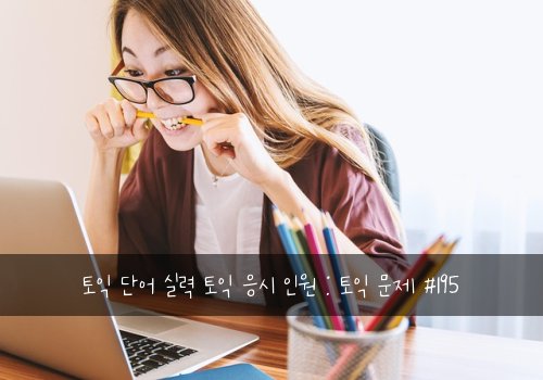 토익 단어 실력 토익 응시 인원 : 토익 문제 #195