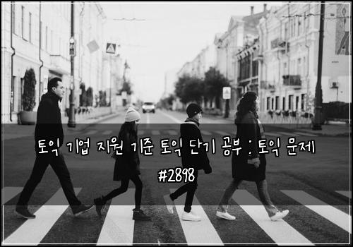 토익 기업 지원 기준 토익 단기 공부 : 토익 문제 #2898