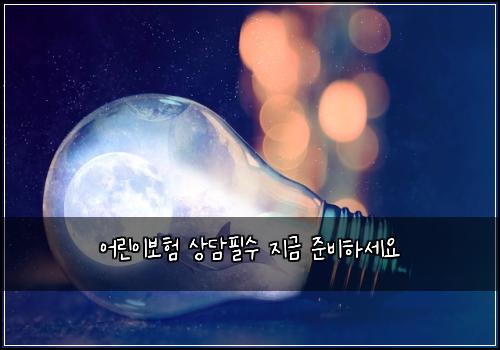 ์ด๋ฆฐ์ด๋ณดํ ์๋ดํ์ ์ง๊ธ ์ค๋นํ์ธ์